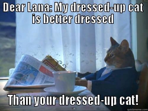 DEAR LANA: MY DRESSED-UP CAT IS BETTER DRESSED THAN YOUR DRESSED-UP CAT! The One Percent Cat