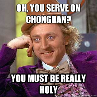 Oh, you serve on chongdan? You must be really holy  Condescending Wonka