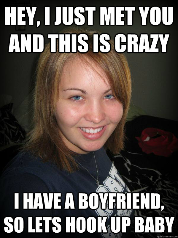 Hey, I just met you and this is crazy I have a boyfriend, so lets hook up baby - Hey, I just met you and this is crazy I have a boyfriend, so lets hook up baby  Misc
