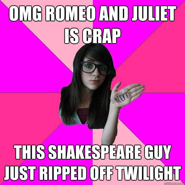 OMG Romeo and juliet is crap this shakespeare guy just ripped off twilight  Idiot Nerd Girl