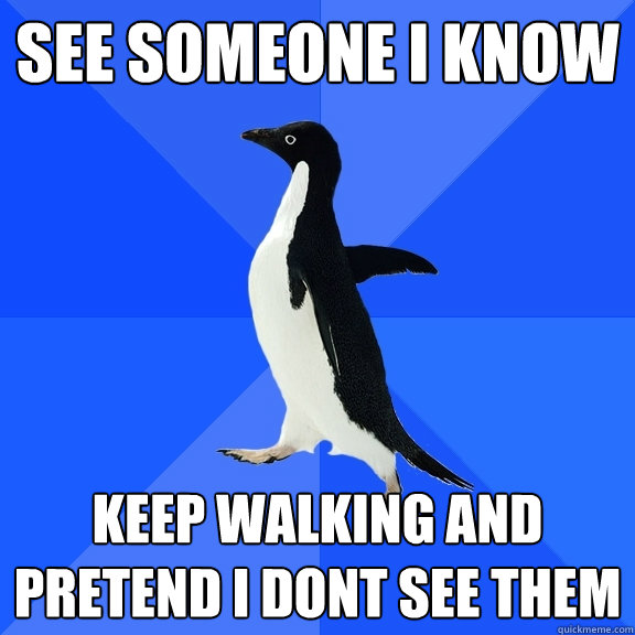 see someone i know keep walking and pretend i dont see them - see someone i know keep walking and pretend i dont see them  Socially Awkward Penguin