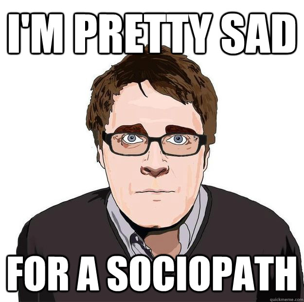I'm pretty sad for a sociopath  Always Online Adam Orth