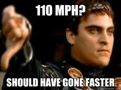 110 mph? Should have gone faster  Downvoting Roman
