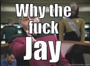 WHY THE FUCK JAY Annoyed Picard