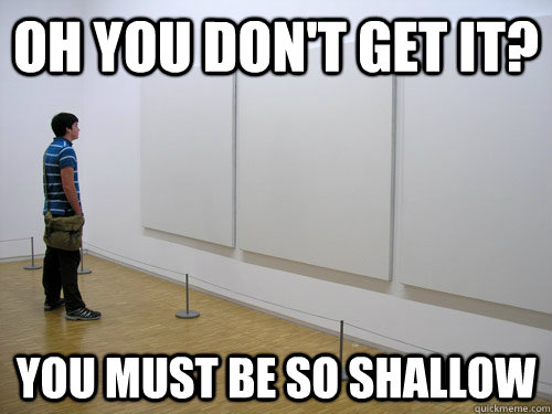 Oh you don't get it? You must be so shallow - Oh you don't get it? You must be so shallow  Modern art