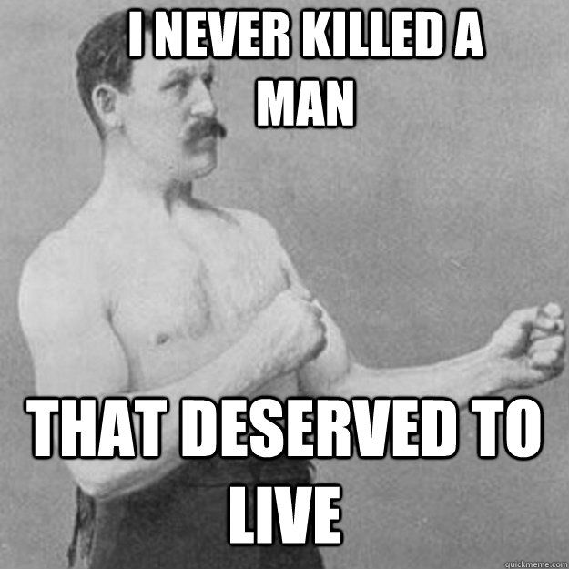 I never killed a man that deserved to live  overly manly man