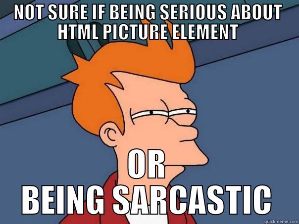 NOT SURE IF BEING SERIOUS ABOUT HTML PICTURE ELEMENT OR BEING SARCASTIC Futurama Fry