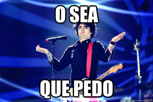 O sea Que pedo  