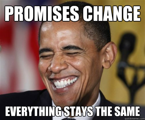 Promises change EvErythING StaYS the same  Scumbag Obama
