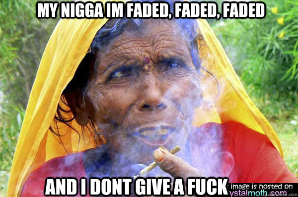 My nigga im faded, faded, faded And i dont give a fuck  faded