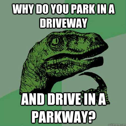 Why do you park in a driveway and drive in a parkway?  Philosoraptor