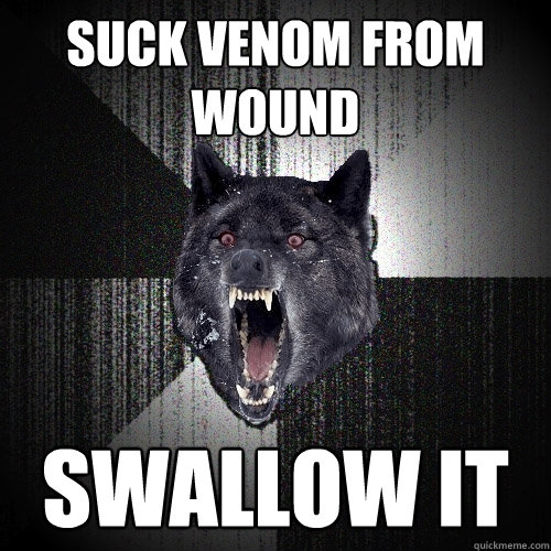 suck venom from wound swallow it  Insanity Wolf