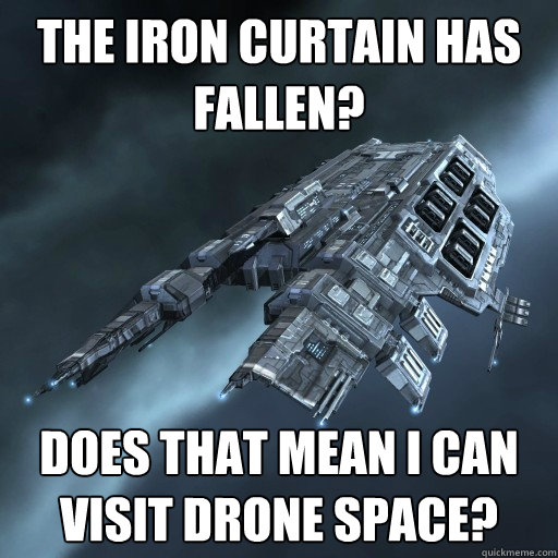 The iron curtain has fallen? Does that mean I can visit Drone Space?  Eve Is Real Drake