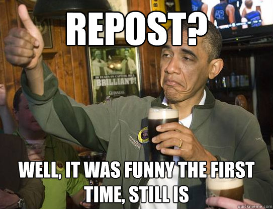 Repost? Well, it was funny the first time, still is  Upvoting Obama