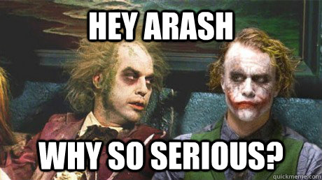 Hey Arash Why so serious?  