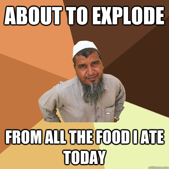about to explode from all the food I ate today  Ordinary Muslim Man