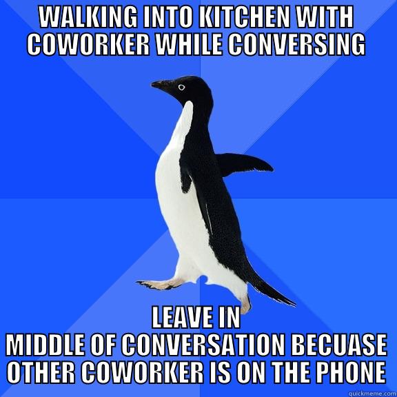 WALKING INTO KITCHEN WITH COWORKER WHILE CONVERSING LEAVE IN MIDDLE OF CONVERSATION BECUASE OTHER COWORKER IS ON THE PHONE Socially Awkward Penguin