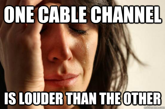 One cable channel Is louder than the other  First World Problems