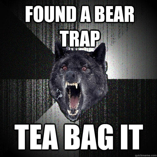 found a bear trap tea bag it - found a bear trap tea bag it  Insanity Wolf