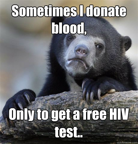 Sometimes I donate blood, Only to get a free HIV test..  Confession Bear