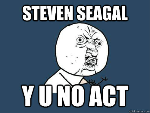 Steven Seagal y u no act  Y U No