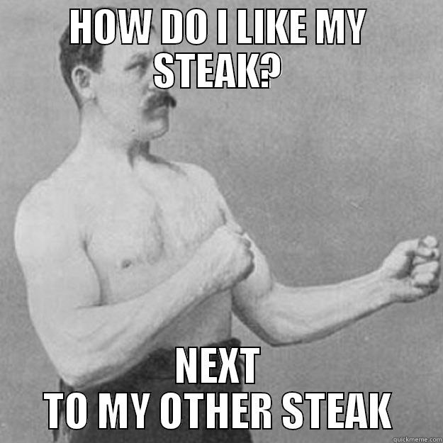 HOW DO I LIKE MY STEAK? NEXT TO MY OTHER STEAK overly manly man