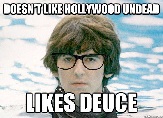 Doesn't like hollywood undead Likes Deuce  Hipster George Harrison