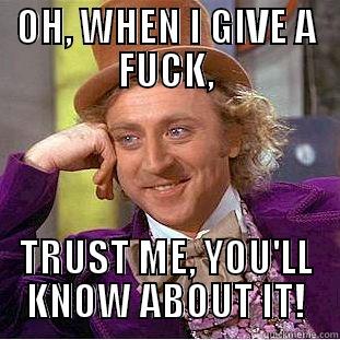 OH, WHEN I GIVE A FUCK, TRUST ME, YOU'LL KNOW ABOUT IT! Condescending Wonka