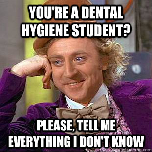 You're a dental hygiene student? please, tell me everything I don't know - You're a dental hygiene student? please, tell me everything I don't know  Creepy Wonka