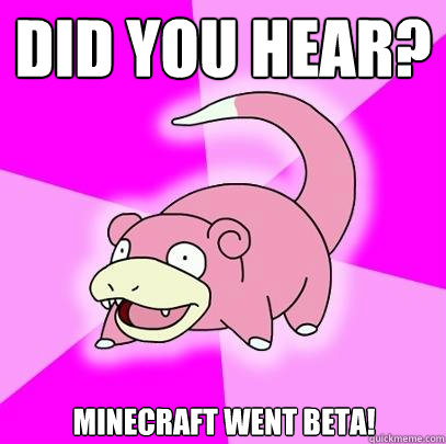 Did you hear? Minecraft went beta!  Slowpoke
