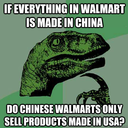 If everything in Walmart is made in China Do Chinese Walmarts only sell products made in USA?  Philosoraptor