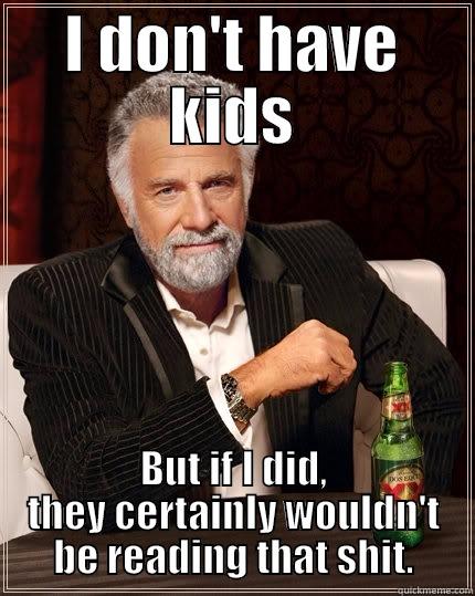 I DON'T HAVE KIDS BUT IF I DID, THEY CERTAINLY WOULDN'T BE READING THAT SHIT. The Most Interesting Man In The World