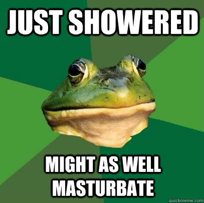 just showered  might as well masturbate   Foul Bachelor Frog