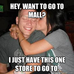 Hey, want to go to mall? I just have this one store to go to.  Naive Boyfriend