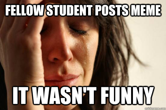 fellow student posts meme it wasn't funny  First World Problems