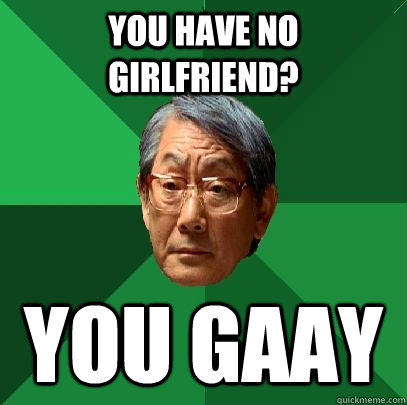 You have no girlfriend? You GAAy  High Expectations Asian Father