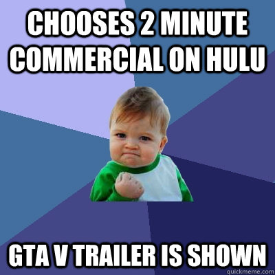 Chooses 2 minute commercial on Hulu GTA V Trailer is shown - Chooses 2 minute commercial on Hulu GTA V Trailer is shown  Success Kid