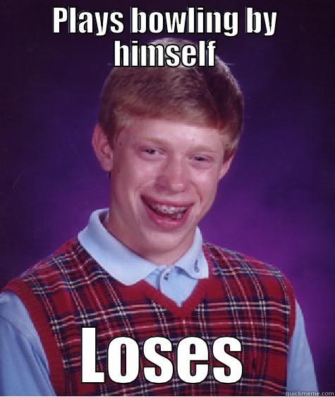 PLAYS BOWLING BY HIMSELF LOSES Bad Luck Brian