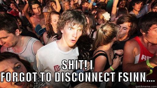  SHIT! I FORGOT TO DISCONNECT FSINN.... Sudden Clarity Clarence