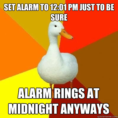 Set Alarm to 12:01 pm just to be sure Alarm rings at midnight anyways  Tech Impaired Duck