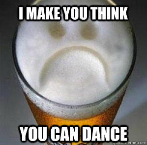 I make you think you can dance  Confession Beer