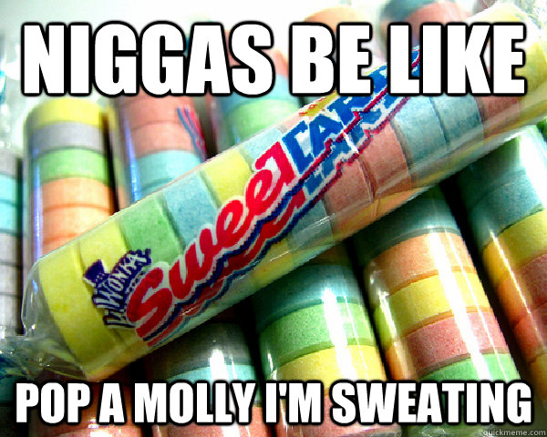Niggas Be Like Pop A MOLLY I'M SWEATING - Niggas Be Like Pop A MOLLY I'M SWEATING  Misc