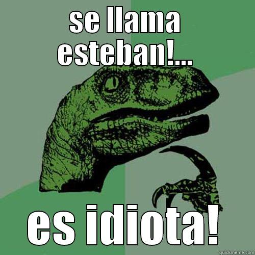 SE LLAMA ESTEBAN!... ES IDIOTA! Philosoraptor
