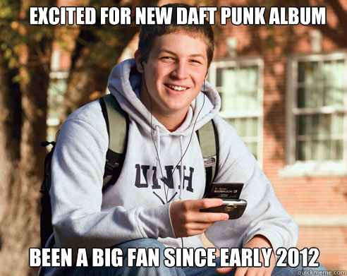 Excited for New Daft Punk Album been a big fan since early 2012  College Freshman