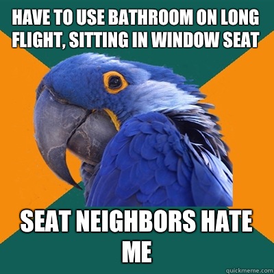 Have to use bathroom on long flight, sitting in window seat Seat neighbors hate me  Paranoid Parrot