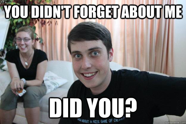 You didn't forget about me did you?  Overly Attached Boyfriend