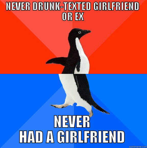 NEVER DRUNK-TEXTED GIRLFRIEND OR EX NEVER HAD A GIRLFRIEND Socially Awesome Awkward Penguin