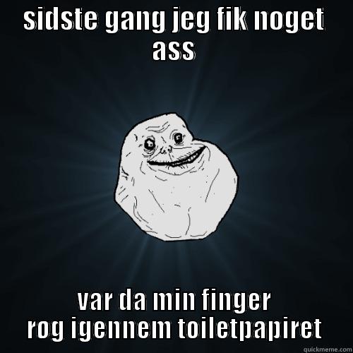 SIDSTE GANG JEG FIK NOGET ASS VAR DA MIN FINGER RØG IGENNEM TOILETPAPIRET Forever Alone