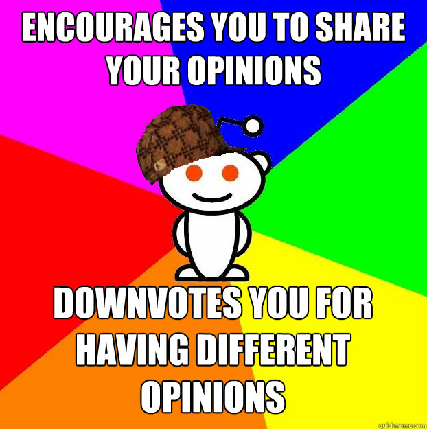 encourages you to share your opinions downvotes you for having different opinions - encourages you to share your opinions downvotes you for having different opinions  Scumbag Redditor
