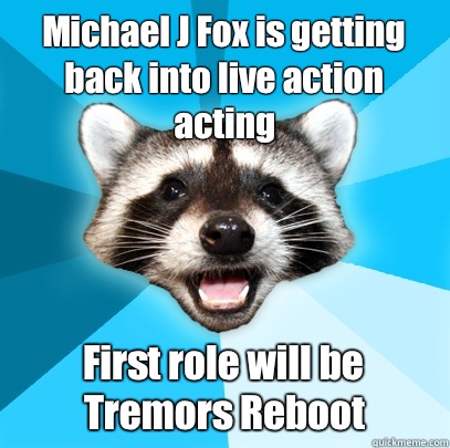 Michael J Fox is getting back into live action acting  First role will be Tremors Reboot  Lame Pun Coon